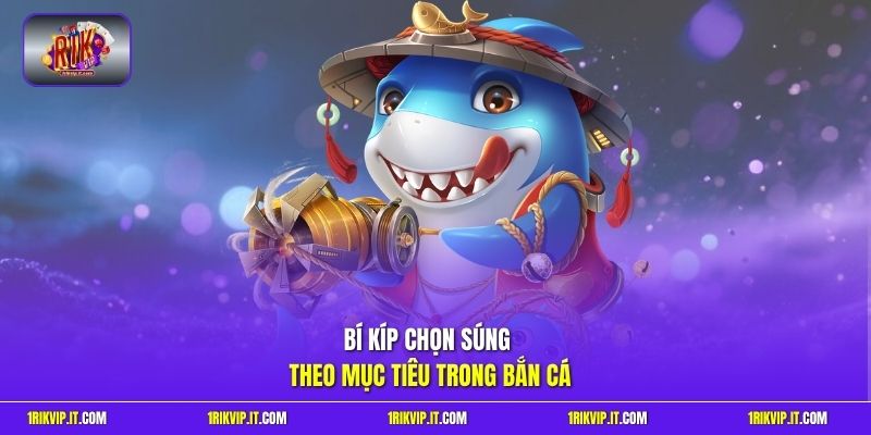 Bí kíp chọn súng theo mục tiêu trong bắn cá