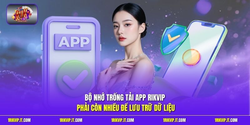 Bộ nhớ trống tải app Rikvip phải còn nhiều để lưu trữ dữ liệu