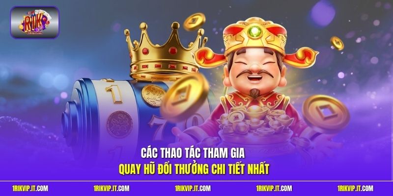 Các thao tác tham gia quay hũ đổi thưởng chi tiết nhất