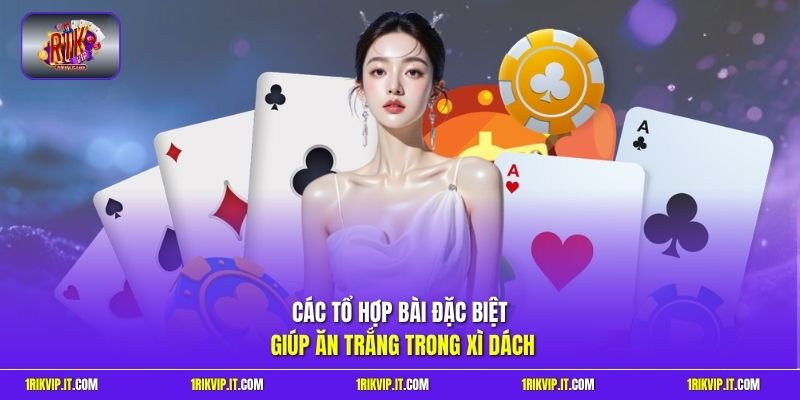 Các tổ hợp bài đặc biệt giúp ăn trắng trong xì dách 