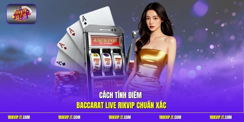 Cách tính điểm Baccarat Live Rikvip chuẩn xác