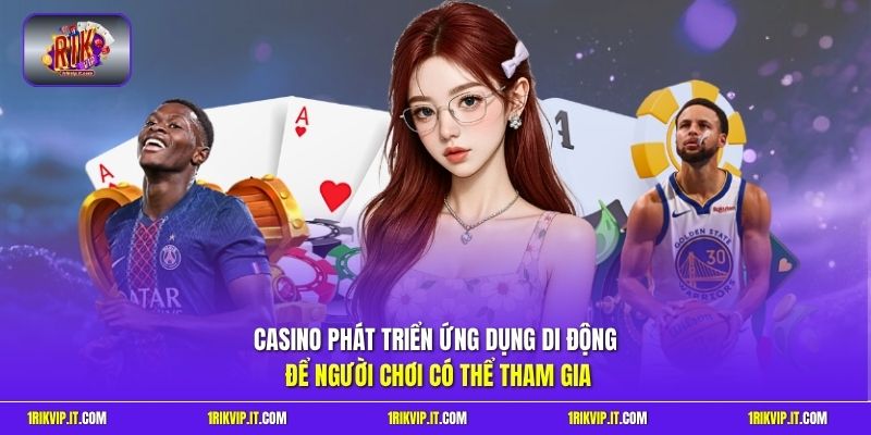 Casino phát triển ứng dụng di động để người chơi có thể tham gia