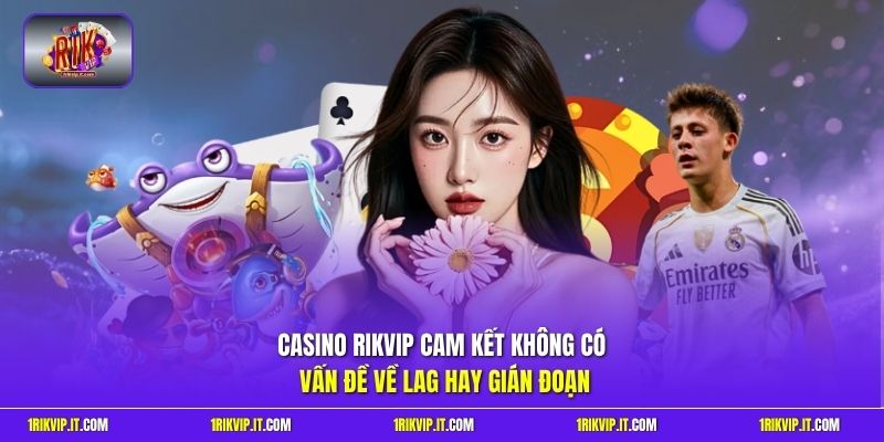 Casino Rikvip cam kết không có vấn đề về lag hay gián đoạn