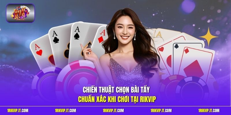 Chiến thuật chọn bài tẩy chuẩn xác khi chơi tại Rikvip
