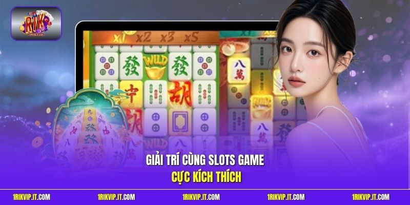 Giải trí cùng slots game cực kích thích