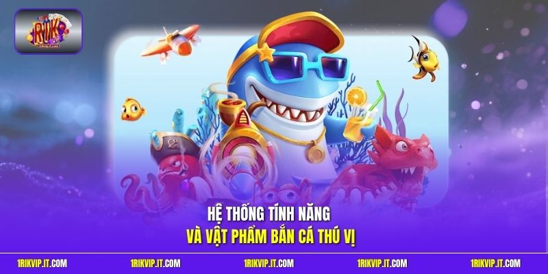 Hệ thống tính năng và vật phẩm bắn cá thú vị