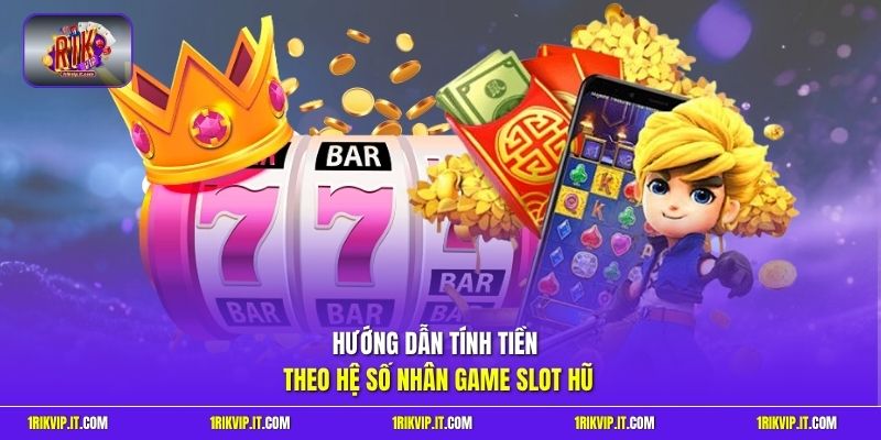 Hướng dẫn tính tiền theo hệ số nhân game slot hũ