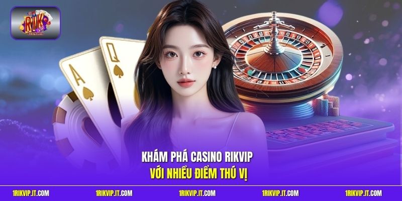 Khám phá Casino Online Rikvip với nhiều điểm thú vị