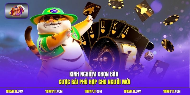 Kinh nghiệm chọn bàn cược bài phù hợp cho người mới