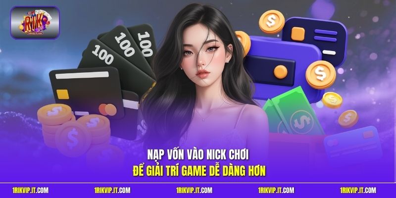 Nạp vốn vào nick chơi để giải trí game dễ dàng hơn