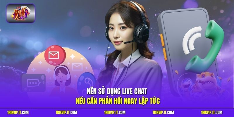 Nên sử dụng Live Chat nếu cần phản hồi ngay lập tức