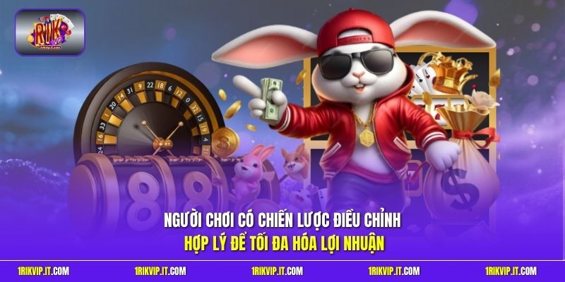 Người chơi có chiến lược điều chỉnh hợp lý để tối đa hóa lợi nhuận