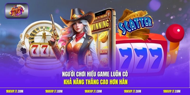 Người chơi hiểu game luôn có khả năng thắng cao hơn hẳn