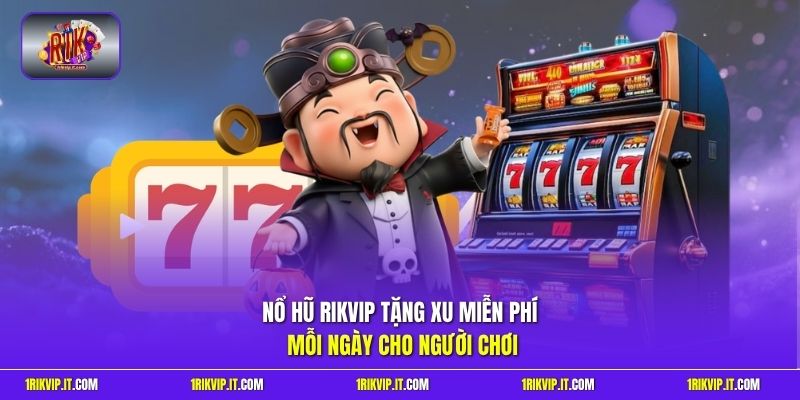 Nổ hũ Rikvip tặng xu miễn phí mỗi ngày cho người chơi