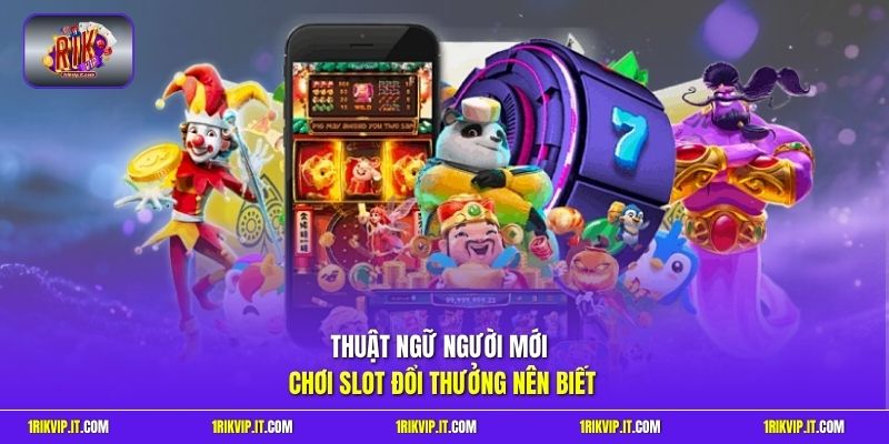 Thuật ngữ người mới chơi slot đổi thưởng nên biết