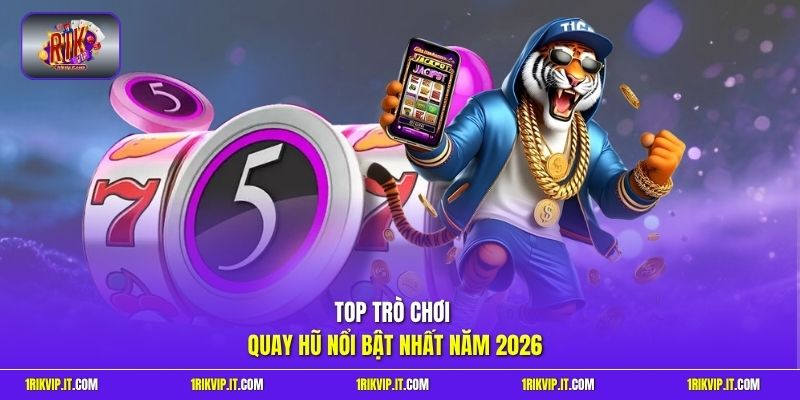 Top trò chơi quay hũ nổi bật nhất năm 2026