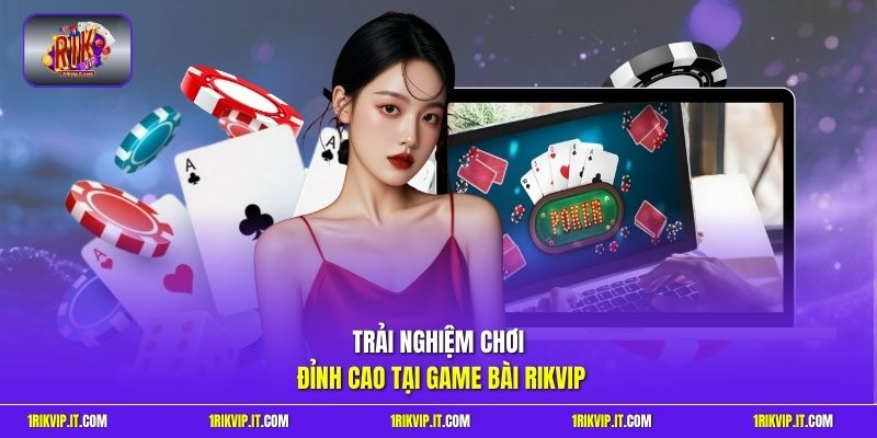Trải nghiệm chơi đỉnh cao tại game bài Rikvip