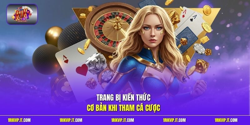 Trang bị kiến thức cơ bản khi tham cá cược 