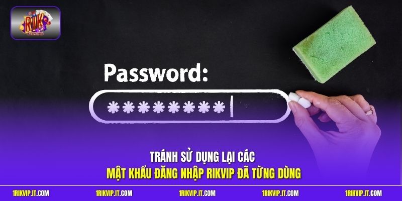 Tránh sử dụng lại các mật khẩu đăng nhập Rikvip đã từng dùng