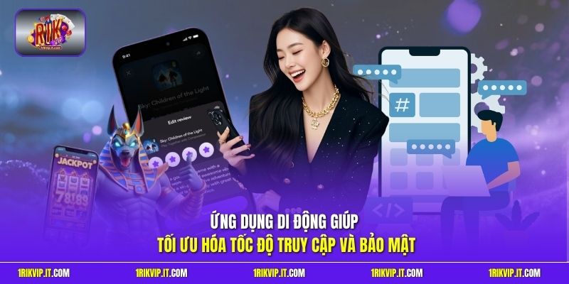 Ứng dụng di động giúp tối ưu hóa tốc độ truy cập và bảo mật